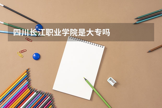 四川长江职业学院是大专吗