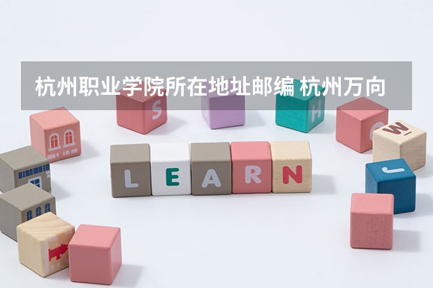 杭州职业学院所在地址邮编 杭州万向职业技术学院邮编 附地址和介绍