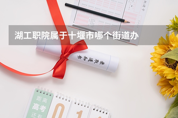 湖工职院属于十堰市哪个街道办