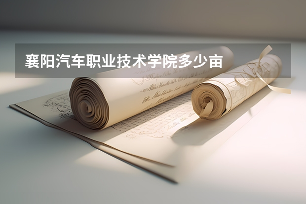 襄阳汽车职业技术学院多少亩