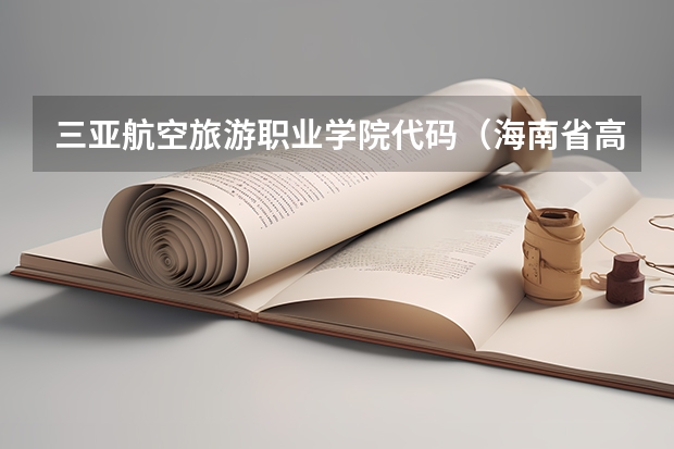 三亚航空旅游职业学院代码(海南省高校名单及它们的具体地址是啥?)