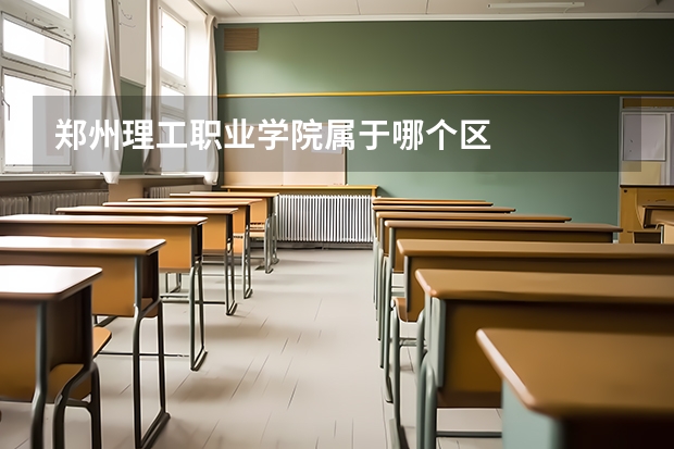 郑州理工职业学院属于哪个区