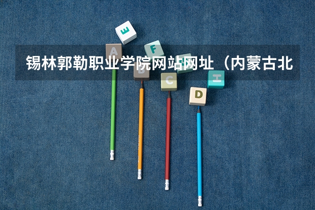 锡林郭勒职业学院网站网址（内蒙古北方职业技术学院地址）