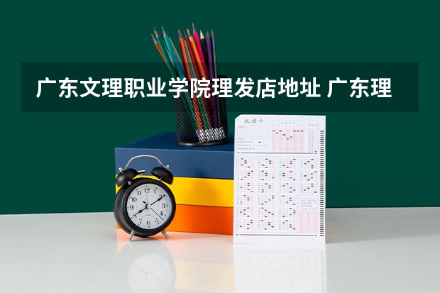 广东文理职业学院理发店地址 广东理工职业学院邮编 附地址和介绍