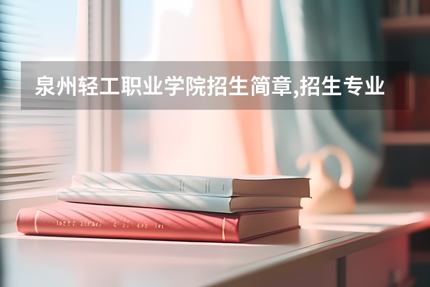 泉州轻工职业学院招生简章,招生专业 泉州轻工职业学院占地面积
