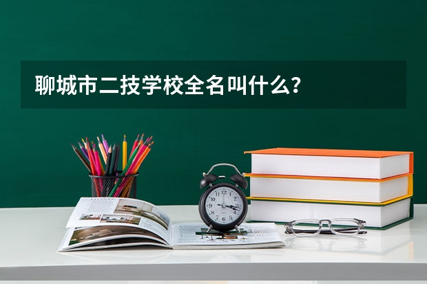 聊城市二技学校全名叫什么？