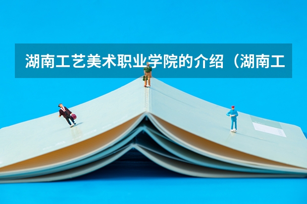 湖南工艺美术职业学院的介绍（湖南工艺美术职业学院邮编 附地址和介绍）