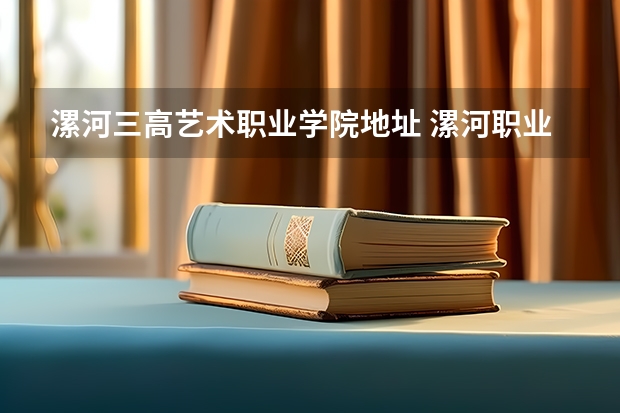 漯河三高艺术职业学院地址 漯河职业技术学院的单招简章