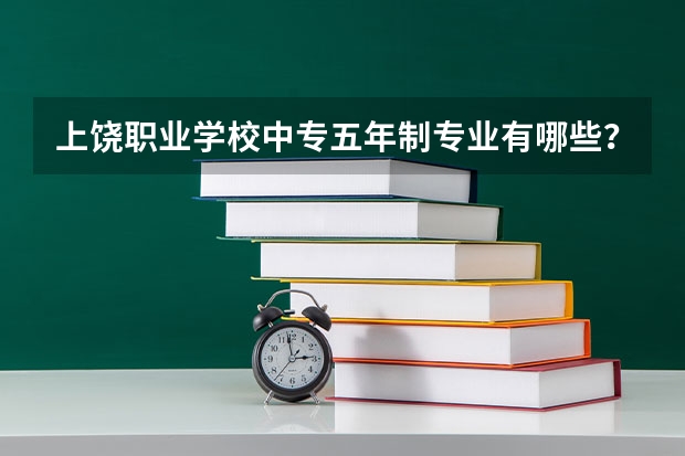 上饶职业学校中专五年制专业有哪些？专业介绍