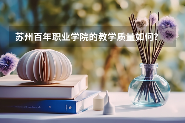 苏州百年职业学院的教学质量如何？