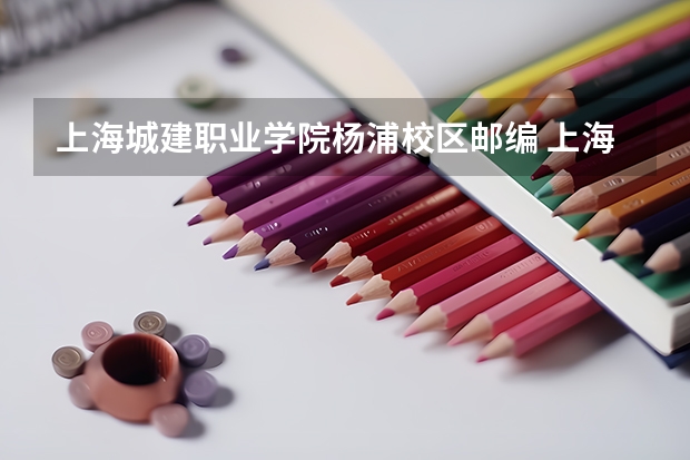 上海城建职业学院杨浦校区邮编 上海城建职业学院是本科还是专科