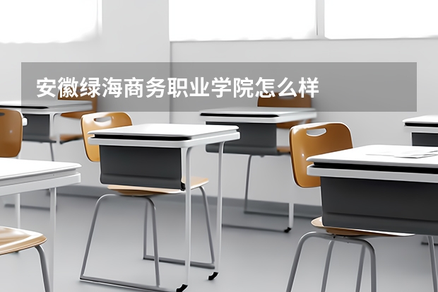 安徽绿海商务职业学院怎么样