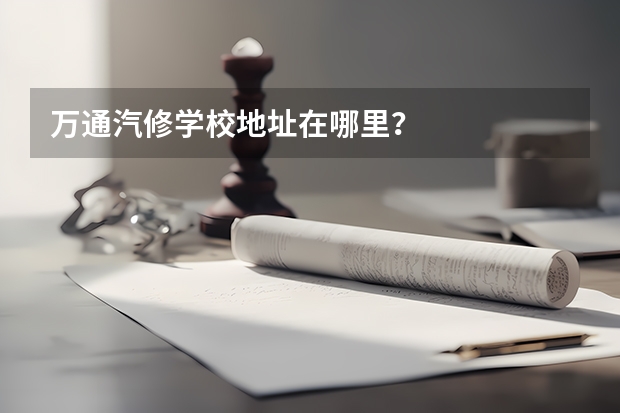 万通汽修学校地址在哪里？