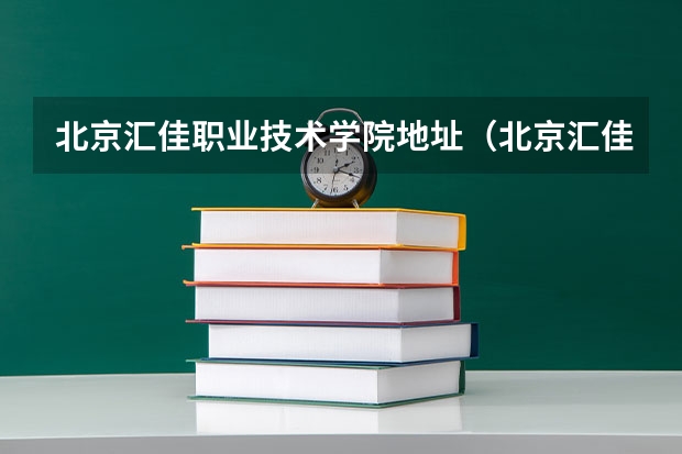 北京汇佳职业技术学院地址（北京汇佳职业学院招生办联系电话）