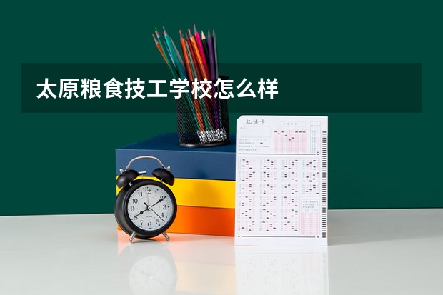 太原粮食技工学校怎么样
