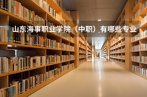 山东海事职业学院（中职）有哪些专业