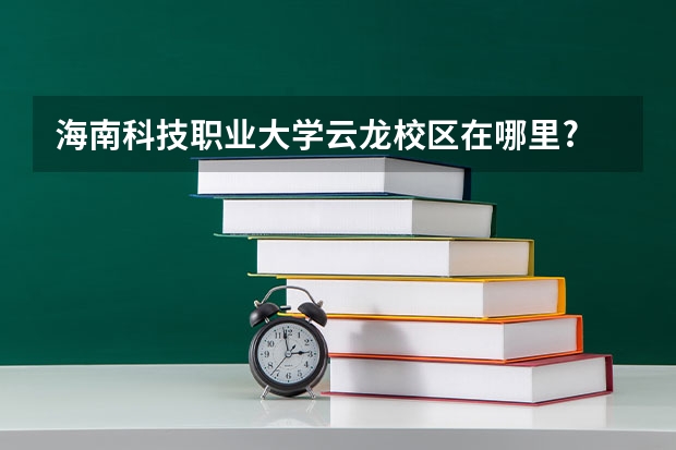 海南科技职业大学云龙校区在哪里?