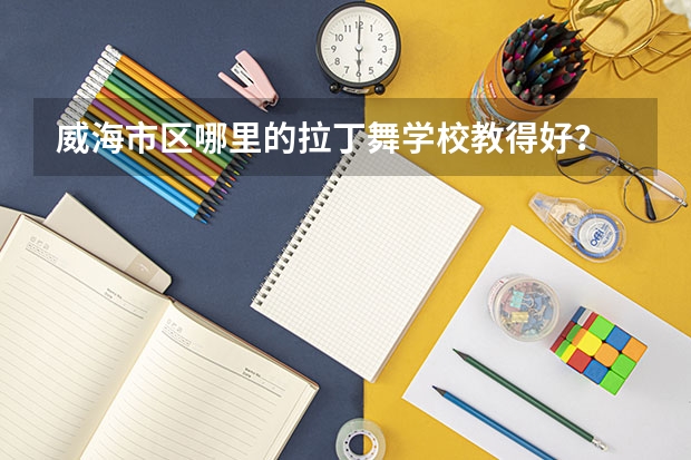 威海市区哪里的拉丁舞学校教得好？