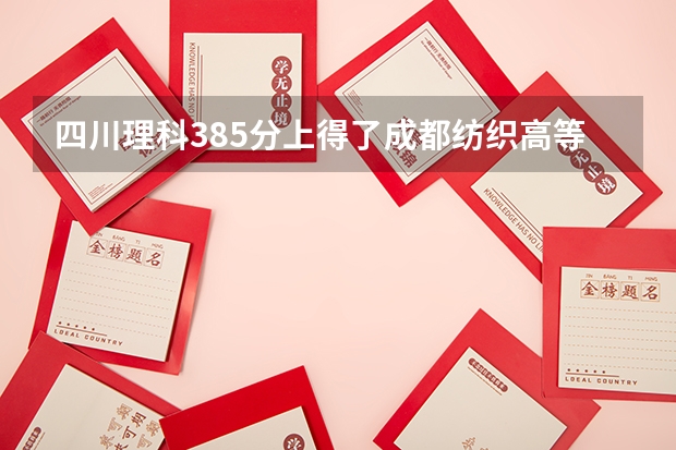 四川理科385分上得了成都纺织高等专科学校不? 天津现代职业技术学院团委全称