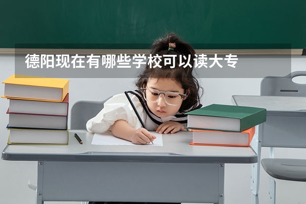 德阳现在有哪些学校可以读大专.