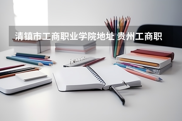 清镇市工商职业学院地址 贵州工商职业学院招生简章