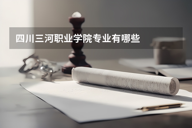 四川三河职业学院专业有哪些
