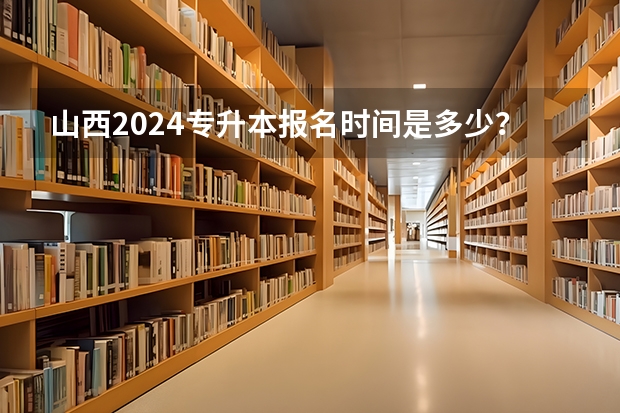 山西2024专升本报名时间是多少？