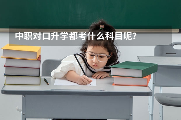 中职对口升学都考什么科目呢？