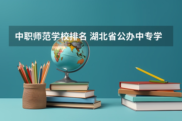 中职师范学校排名 湖北省公办中专学校排名