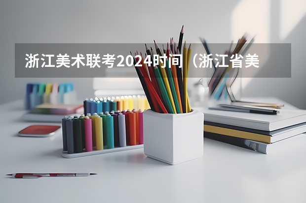 浙江美术联考2024时间（浙江省美术联考时间2024）