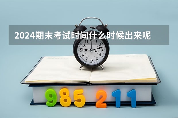 2024期末考试时间什么时候出来呢？