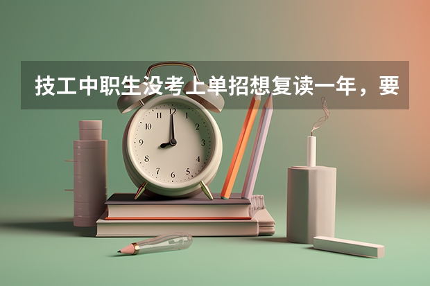 技工中职生没考上单招想复读一年，要怎么选学校？