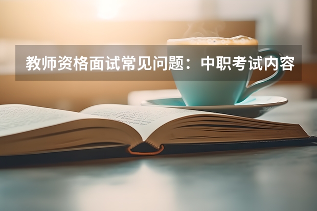 教师资格面试常见问题：中职考试内容是什么中职？