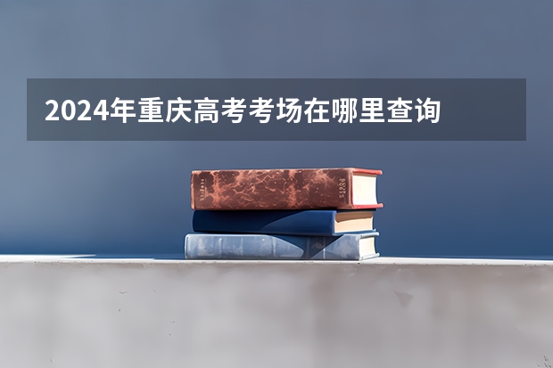 2024年重庆高考考场在哪里查询 附入口和网址
