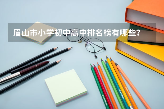 眉山市小学初中高中排名榜有哪些？