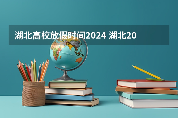 湖北高校放假时间2024 湖北2024年大学放假时间是怎样安排的？