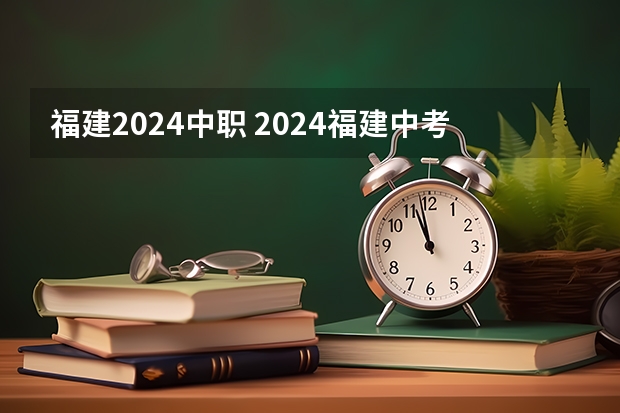福建2024中职 2024福建中考政策