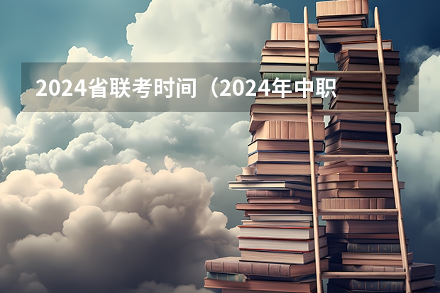 2024省联考时间（2024年中职单招最新政策）