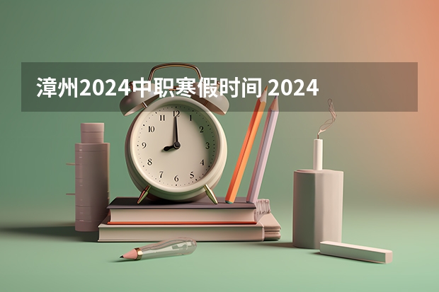 漳州2024中职寒假时间 2024年放寒假的具体时间？