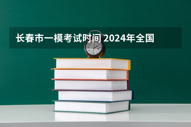 长春市一模考试时间 2024年全国高考仿真模拟卷