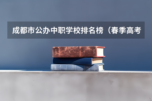 成都市公办中职学校排名榜（春季高考学校排名）