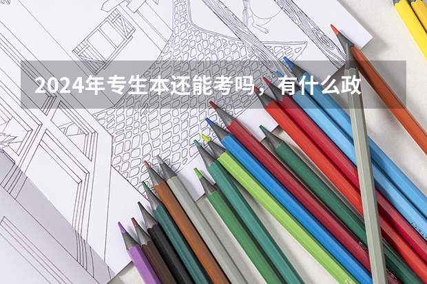 2024年专生本还能考吗,有什么政策吗?