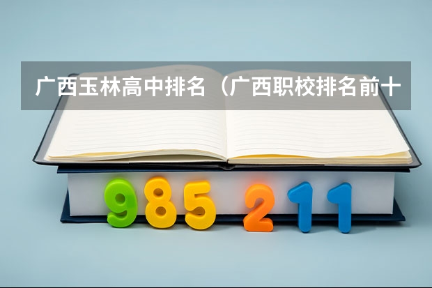 广西玉林高中排名（广西职校排名前十名学校）