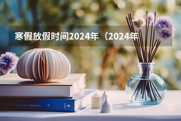 寒假放假时间2024年（2024年寒假放假通知）