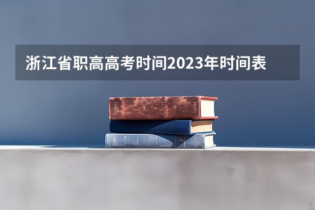 浙江省职高高考时间2023年时间表 浙江高职考时间2023年时间表