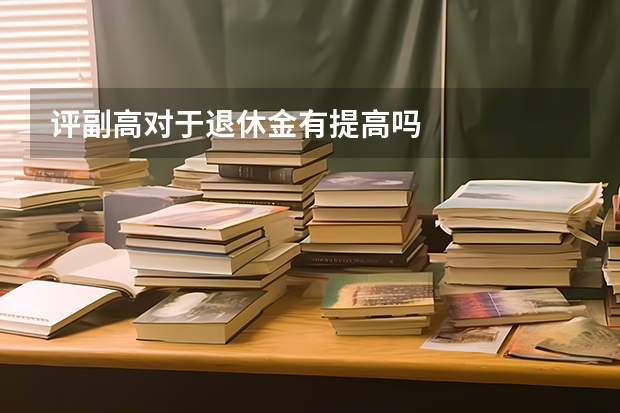 评副高对于退休金有提高吗