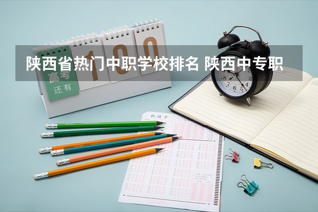 陕西省热门中职学校排名 陕西中专职业学校排名
