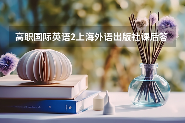 高职国际英语2上海外语出版社课后答案主编张月祥 全国新高考Ⅰ卷英语试题及答案
