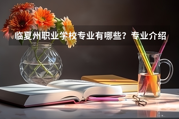 临夏州职业学校专业有哪些？专业介绍