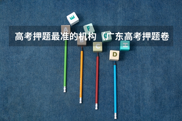 高考押题最准的机构（广东高考押题卷哪一个最好）